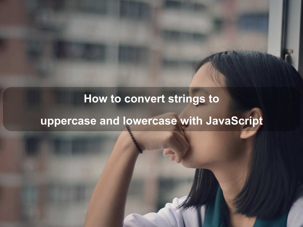 How to convert strings to uppercase and lowercase with JavaScript | Coding Tips And Tricks