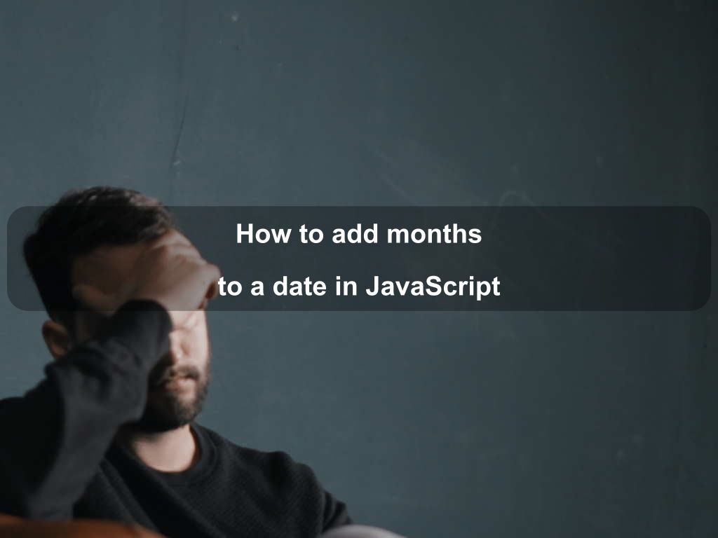 How To Add Months To A Date In JavaScript Coding Tips And Tricks
