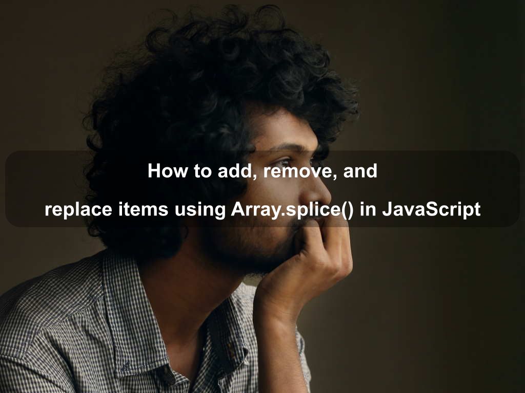 How to add, remove, and replace items using Array.splice() in JavaScript | Coding Tips And Tricks