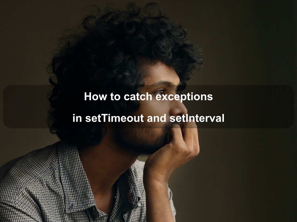 How to catch exceptions in setTimeout and setInterval | Coding Tips And Tricks