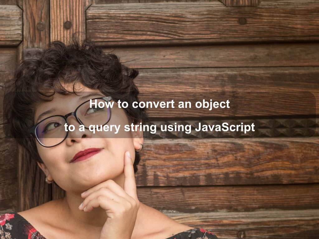 How to convert an object to a query string using JavaScript | Coding Tips And Tricks