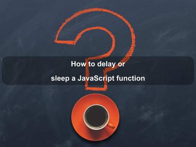 How to delay or sleep a JavaScript function