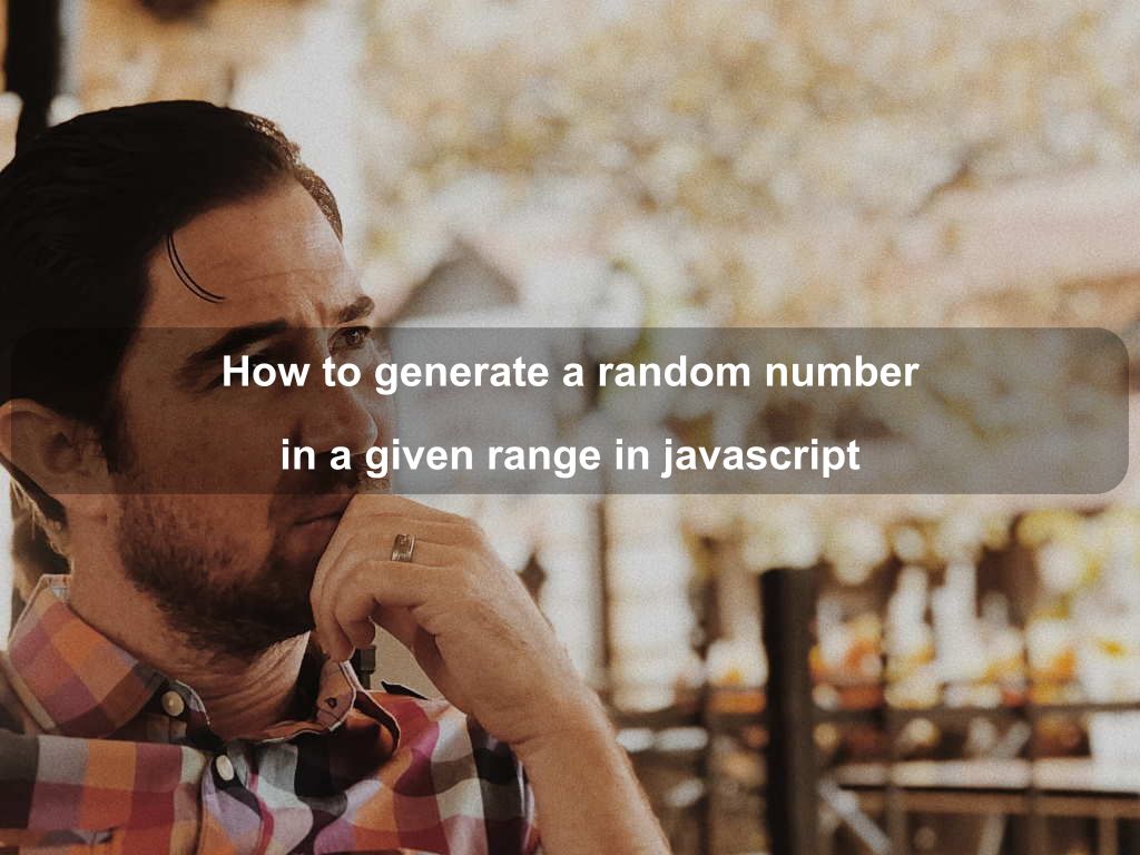 How to generate a random number in a given range  in javascript | Coding Tips And Tricks