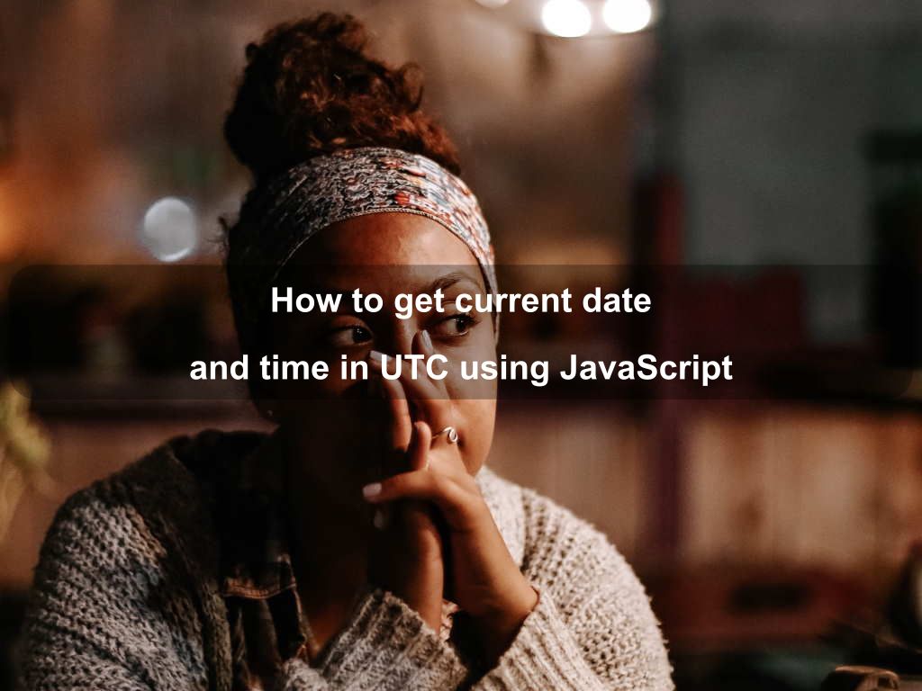 How To Get Current Utc Date And Time In Javascript