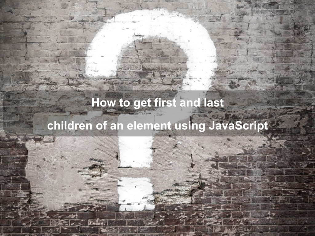 How to get first and last children of an element using JavaScript | Coding Tips And Tricks