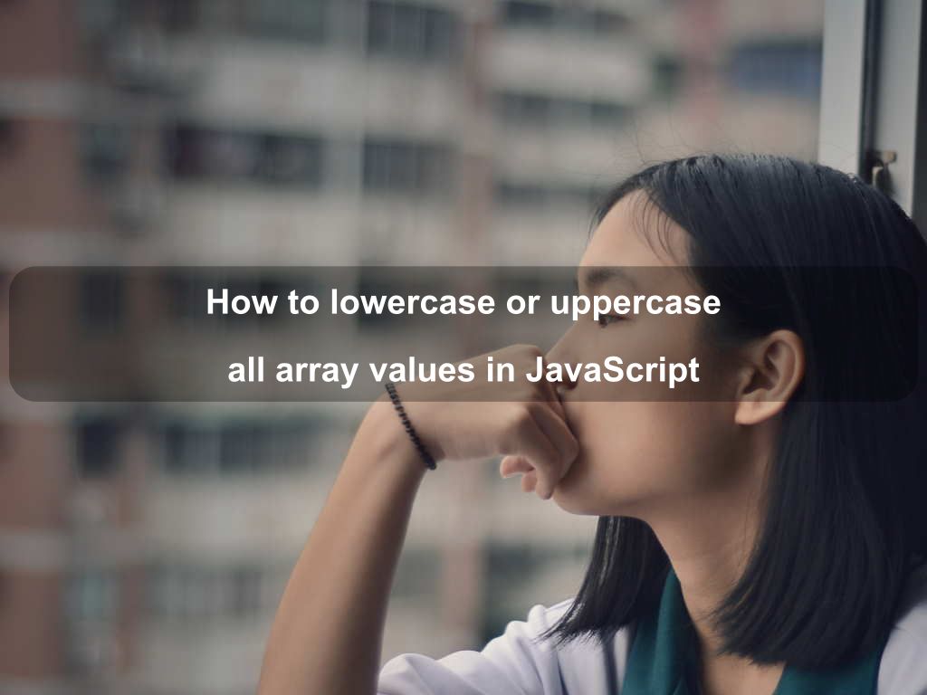 How to lowercase or uppercase all array values in JavaScript | Coding Tips And Tricks