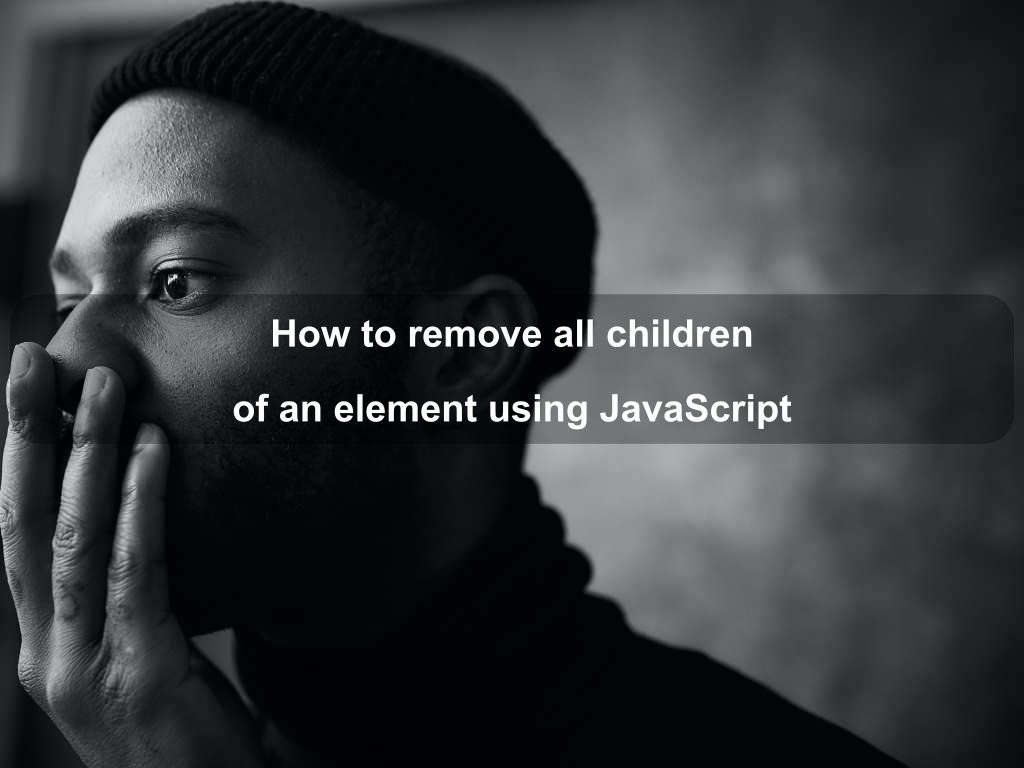 How to remove all children of an element using JavaScript | Coding Tips And Tricks