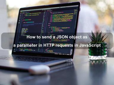How to send a JSON object as a parameter in HTTP requests in JavaScript