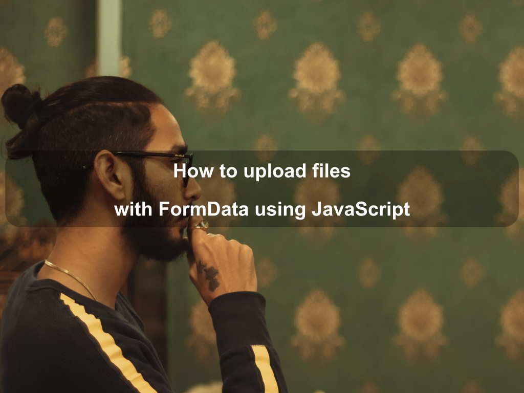 How to upload files with FormData using JavaScript | Coding Tips And Tricks