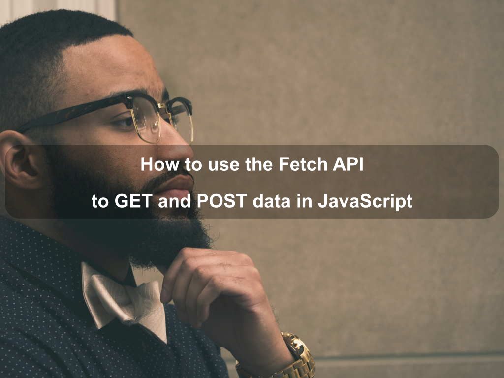 How to use the Fetch API to GET and POST data in JavaScript | Coding Tips And Tricks