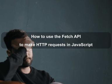 How to use the Fetch API to make HTTP requests in JavaScript