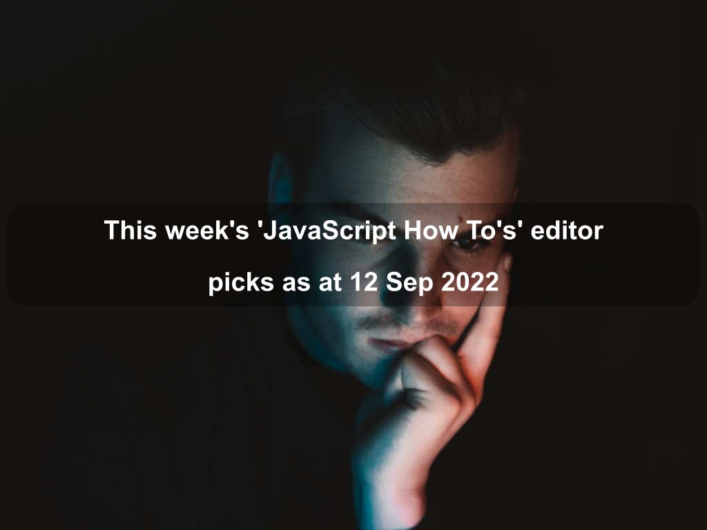 This week's 'JavaScript How To's' editor picks as at 12 Sep 2022 | Coding Tips And Tricks