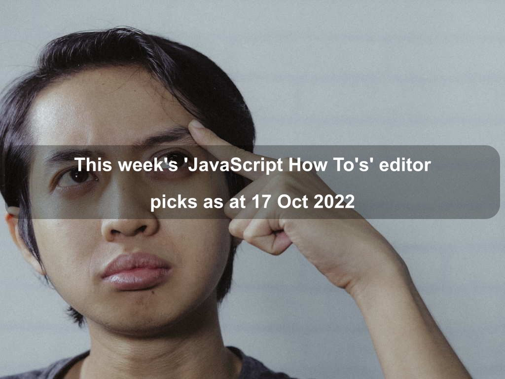 This week's 'JavaScript How To's' editor picks as at 17 Oct 2022 | Coding Tips And Tricks