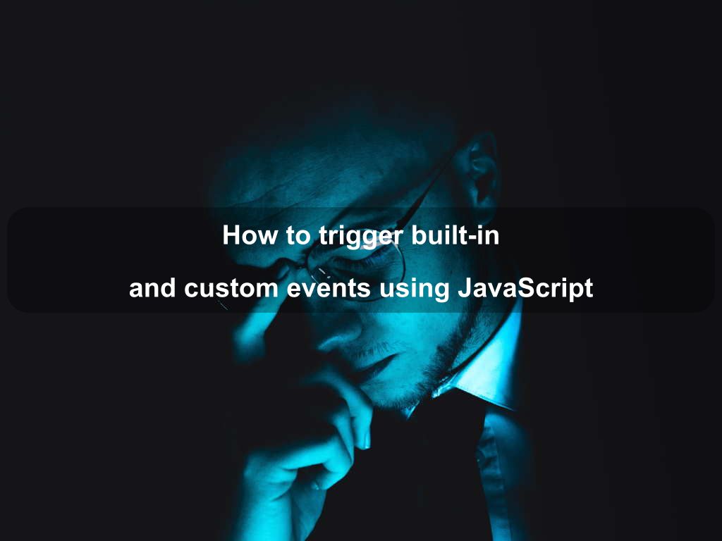 How to trigger built-in and custom events using JavaScript | Coding Tips And Tricks